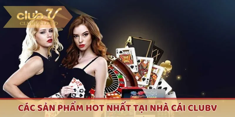 Các sản phẩm hot nhất tại nhà cái CLUBV