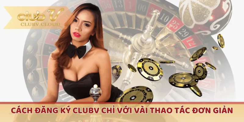 cach dang ky clubv chi voi vai thao tac don gian Cách đăng ký CLUBV chỉ với vài thao tác đơn giản