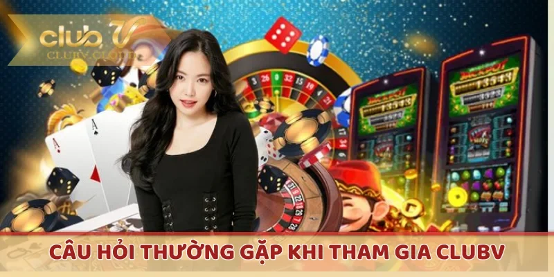 Câu hỏi thường gặp khi tham gia CLUBV