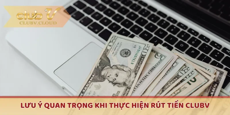 Lưu ý quan trọng khi thực hiện rút tiền CLUBV