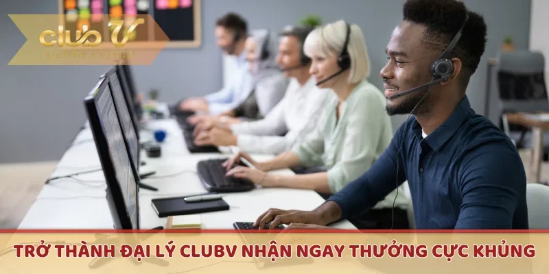 Trở thành đại lý CLUBV nhận ngay thưởng cực khủng